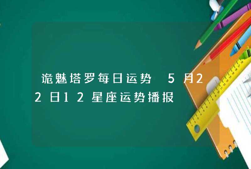 诡魅塔罗每日运势 5月22日12星座运势播报